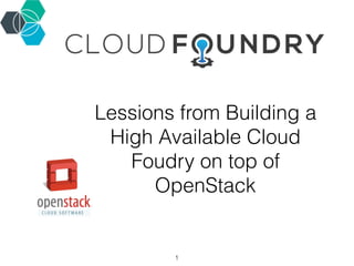 Lessions from Building a
High Available Cloud
Foudry on top of
OpenStack
1
 