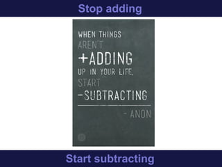 Stop adding
Start subtracting