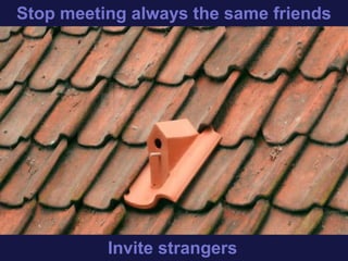 Stop always meeting the same friends
Start meeting new people