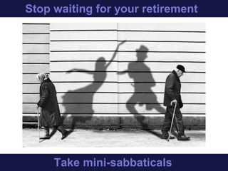 Stop waiting for your retirement
Start taking mini-sabbaticals