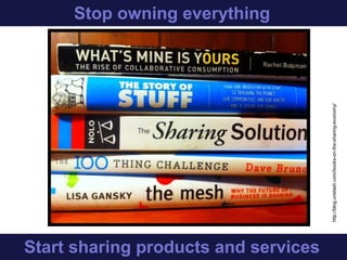 Stop owning everything
Start sharing products and services
http://blog.unstash.com/books-on-the-sharing-economy/