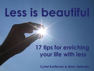 Less is beautiful
17 tips for enriching
your life with less
Cyriel Kortleven & Marc Heleven
 