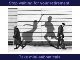 Stop waiting for your retirement
Start taking mini-sabbaticals
 