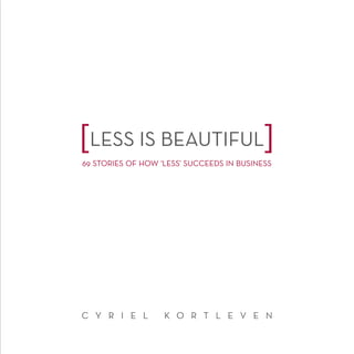 LESS IS BEAUTIFUL
69 STORIES OF HOW ‘LESS’ SUCCEEDS IN BUSINESS

C Y R I E L

K O R T L E V E N

 