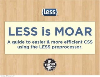 LESS is MOAR
           A guide to easier & more efficient CSS
               using the LESS preprocessor.




Tuesday, 05 February, 13
 