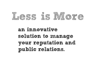 Less is More
 an innovative
 solution to manage
 your reputation and
 public relations.
 
