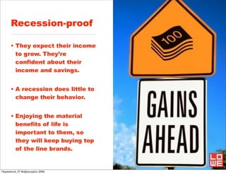 Recession-proof

      • They expect their income
        to grow. They’re
        confident about their
        income an...