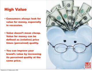 High Value

      • Consumers always look for
        value for money, especially
        in recession.


      • Value do...