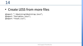 • Create LESS from more files
14
Info Support PechaKucha
@import “.BootstrapBootstrap.less”;
@import “Variables.less”;
@import “reset.css”;
 