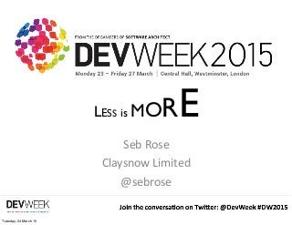 @sebrose http://claysnow.co.uk
1
LESS is MORE
Seb	
  Rose
Claysnow	
  Limited
@sebrose
Tuesday, 24 March 15
 