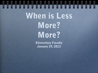When is Less
  More?
  More?
  Elementary Faculty
   January 29, 2013
 