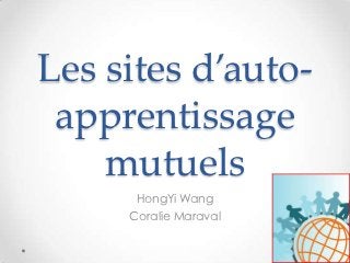 Les sites d’auto-
 apprentissage
    mutuels
      HongYi Wang
     Coralie Maraval
 