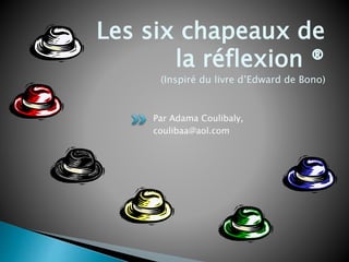 Par Adama Coulibaly,
coulibaa@aol.com
Les six chapeaux de
la réflexion ®
(Inspiré du livre d’Edward de Bono)
 