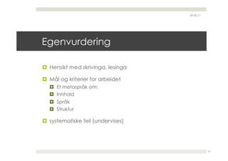 29.05.11




Egenvurdering

  Hensikt med skrivinga, lesinga

  Mål og kriterier for arbeidet
    Et metaspråk om:
    Innhold
    Språk
    Struktur

  systematiske feil (undervises)




                                               18
 