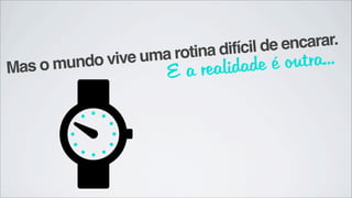 il de encarar.
                  ma rotina difíc
Mas o mundo vive u
                       a realid ade é  outra...
                   E
 