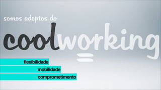 somos adeptos do


coolworking
     =flexibilidade
             mobilidade
             comprometimento
 