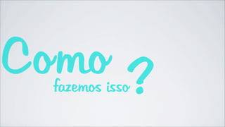 Como ?
  fazemos isso
 