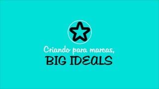 Criando para marcas,
BIG IDEALS
 