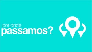 por onde
passamos?
 