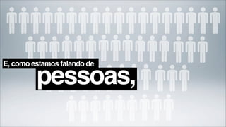 E, como estamos falando de

         pessoas,
 