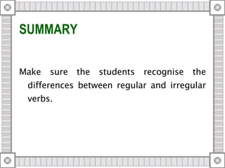 SUMMARY Make sure the students recognise the differences between regular and irregular verbs.  