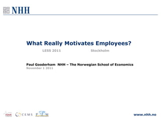 What Really Motivates Employees?
        LESS 2011               Stockholm



Paul Gooderham NHH – The Norwegian School of Economics
November 1 2011




                                                         www.nhh.no
 
