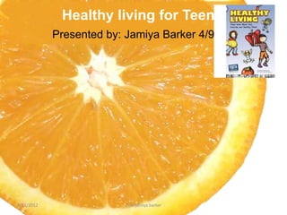 Healthy living for Teens
            Presented by: Jamiya Barker 4/9/12




4/11/2012                 2:36 jamiya barker
 