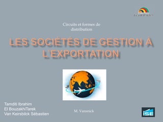 Circuits et formes de distribution  Les Sociétés de Gestion à l’exportation Tamditi Ibrahim El BouzakhiTarek Van Keirsbilck Sébastien M. Vansnick 