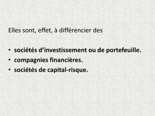 Elles sont, effet, à différencier des
• sociétés d’investissement ou de portefeuille.
• compagnies financières.
• sociétés de capital-risque.
 