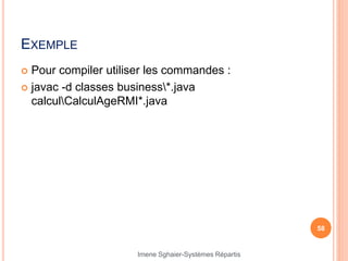 EXEMPLE
 Pour compiler utiliser les commandes :
 javac -d classes business*.java
calculCalculAgeRMI*.java
58
Imene Sghaier-Systèmes Répartis
 