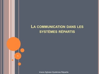 LA COMMUNICATION DANS LES
SYSTÈMES RÉPARTIS
1
Imene Sghaier-Systèmes Répartis
 