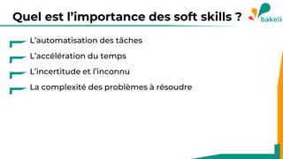 Quel est l’importance des soft skills ?
L’automatisation des tâches
L’accélération du temps
L’incertitude et l’inconnu
La complexité des problèmes à résoudre
 