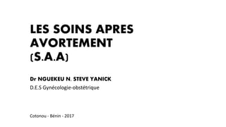 LES SOINS APRES
AVORTEMENT
(S.A.A)
Dr NGUEKEU N. STEVE YANICK
D.E.S Gynécologie-obstétrique
Cotonou - Bénin - 2017
 