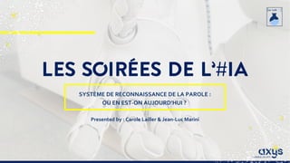 LES SOIRÉES DE L’#IA
SYSTÈME DE RECONNAISSANCE DE LA PAROLE :
OÙ EN EST-ON AUJOURD’HUI ?
Presented by : Carole Lailler & Jean-Luc Marini
 