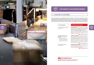 LES PAQUETS & LES ENVOIS EXPRESS



       1. LIVRAISON LE JOUR MÊME

     Vous avez besoin d’un transport direct et exclusif ? D’une aide technique comme
     l’installation de la marchandise chez votre client ? Vous recherchez un service avantageux
     et ﬁable ? Avec Euro-Sprinters, ﬁliale de La Poste, vous pouvez compter sur un partenaire
     de conﬁance pour des livraisons express dans toute la Belgique et l’Europe de l’Ouest.



                       Je recherche                               La Poste vous propose

                     Une livraison directe et urgente           EURO-SPRINTERS > Nous vous proposons un service
                     le jour même.                              de transport de marchandises direct et exclusif.
                                                                Votre envoi est livré immédiatement à son destinataire,
                                                                partout en Belgique et en Europe de l’Ouest.
                                                                En surfant sur www.eurosprinters.com, vous pouvez
                                                                facilement commander un transport, calculer des prix,
                                                                vérifier le statut de vos envois, consulter les heures
                                                                d’enlèvement et de livraison, demander le nom, la
                                                                signature du destinataire,…
                                                                                              www.eurosprinters.com
                     Un transport rapide avec la                TECHNICAL COURIER > Pourquoi envoyer des tech-
                     possibilité d’une intervention             niciens trop qualifiés pour des livraisons, alors que des
                     technique.                                 chauffeurs bien formés peuvent le faire pour vous ?
                     ex. installation d’ordinateurs et          Chez Euro-Sprinters, nous disposons d’une équipe
                         remplacement des périphériques,        de chauffeurs spécialisés en “technical courier” : ils
                         petit raccordement, déballage des      assurent la livraison de votre envoi, puis ils se chargent
                         marchandises après livraison           d’effectuer, avec une grande fiabilité, l’intervention
                         et montage technique élémentaire,...   technique demandée. Le cas échéant, ils peuvent
                                                                même suivre une formation permettant de mener à bien
                                                                des missions spécifiques.
                                                                                               www.eurosprinters.com
                     Des tournées journalières                  TRANSPORT SUR MESURE > C’est également l’une
                     personnalisées.                            de nos spécialités. Nous livrons vos envois personnel-
                                                                lement et exclusivement à vos clients.
                                                                Pour plus d’informations concernant ce transport sur
                                                                mesure, n’hésitez pas à nous contacter.
                                                                                              www.eurosprinters.com




18
                       >> EN SAVOIR PLUS
                     Vous souhaitez en savoir plus ou nous contacter directement ?
                       070 233 533 (24h/24 - 7j/7) -  www.eurosprinters.com
 