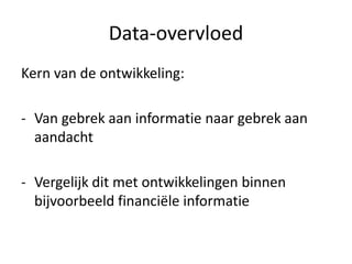 Data-overvloed
Kern van de ontwikkeling:

- Van gebrek aan informatie naar gebrek aan
  aandacht

- Vergelijk dit met ontwikkelingen binnen
  bijvoorbeeld financiële informatie
 