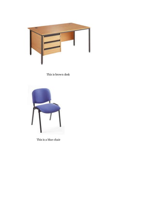 This is brown desk
This is a blue chair
 