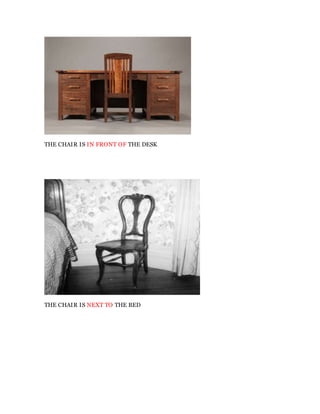 THE CHAIR IS IN FRONT OF THE DESK
THE CHAIR IS NEXT TO THE BED
 