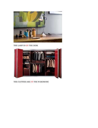 THE LAMP IS ON THE DESK
THE CLOTHES ARE IN THE WARDROBE
 