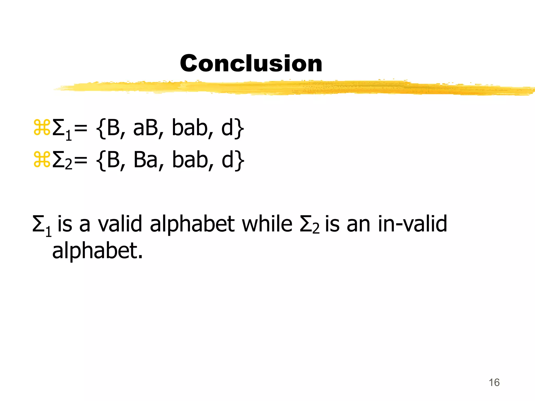 16
Conclusion
Σ1= {B, aB, bab, d}
Σ2= {B, Ba, bab, d}
Σ1 is a valid alphabet while Σ2 is an in-valid
alphabet.
 