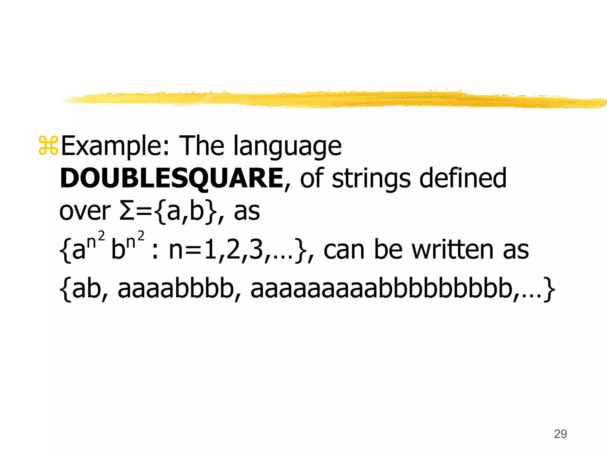 29
Example: The language
DOUBLESQUARE, of strings defined
over Σ={a,b}, as
{an2
bn2
: n=1,2,3,…}, can be written as
{ab, aaaabbbb, aaaaaaaaabbbbbbbbb,…}
 