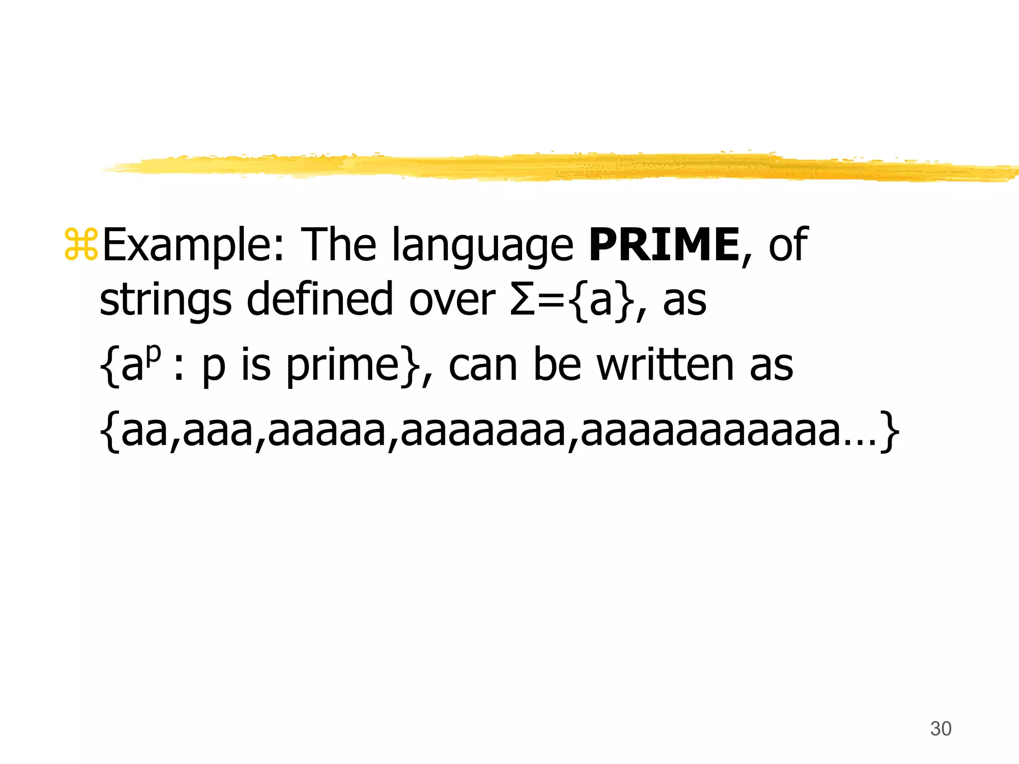 30
Example: The language PRIME, of
strings defined over Σ={a}, as
{ap
: p is prime}, can be written as
{aa,aaa,aaaaa,aaaaaaa,aaaaaaaaaaa…}
 