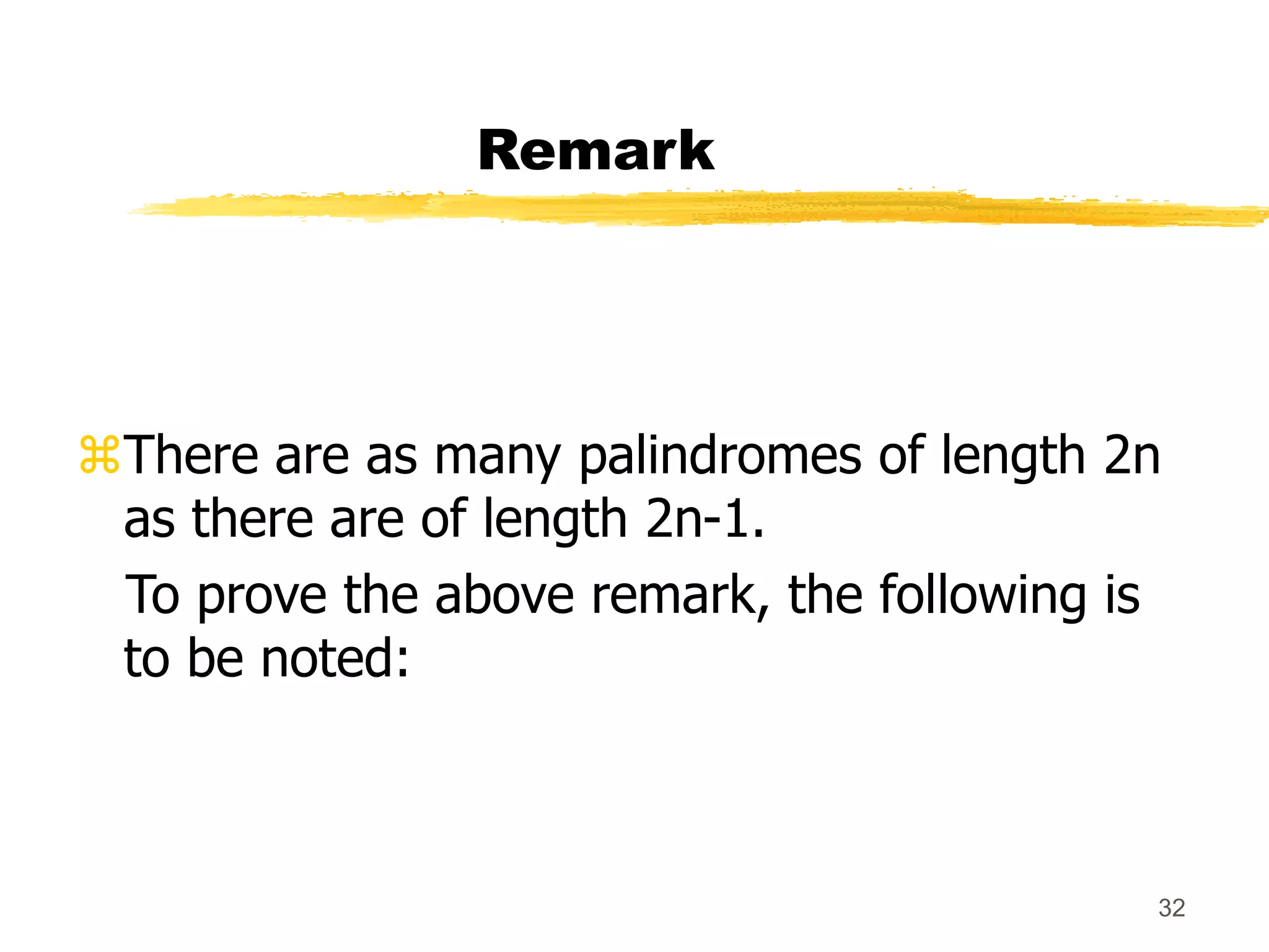 32
Remark
There are as many palindromes of length 2n
as there are of length 2n-1.
To prove the above remark, the following is
to be noted:
 