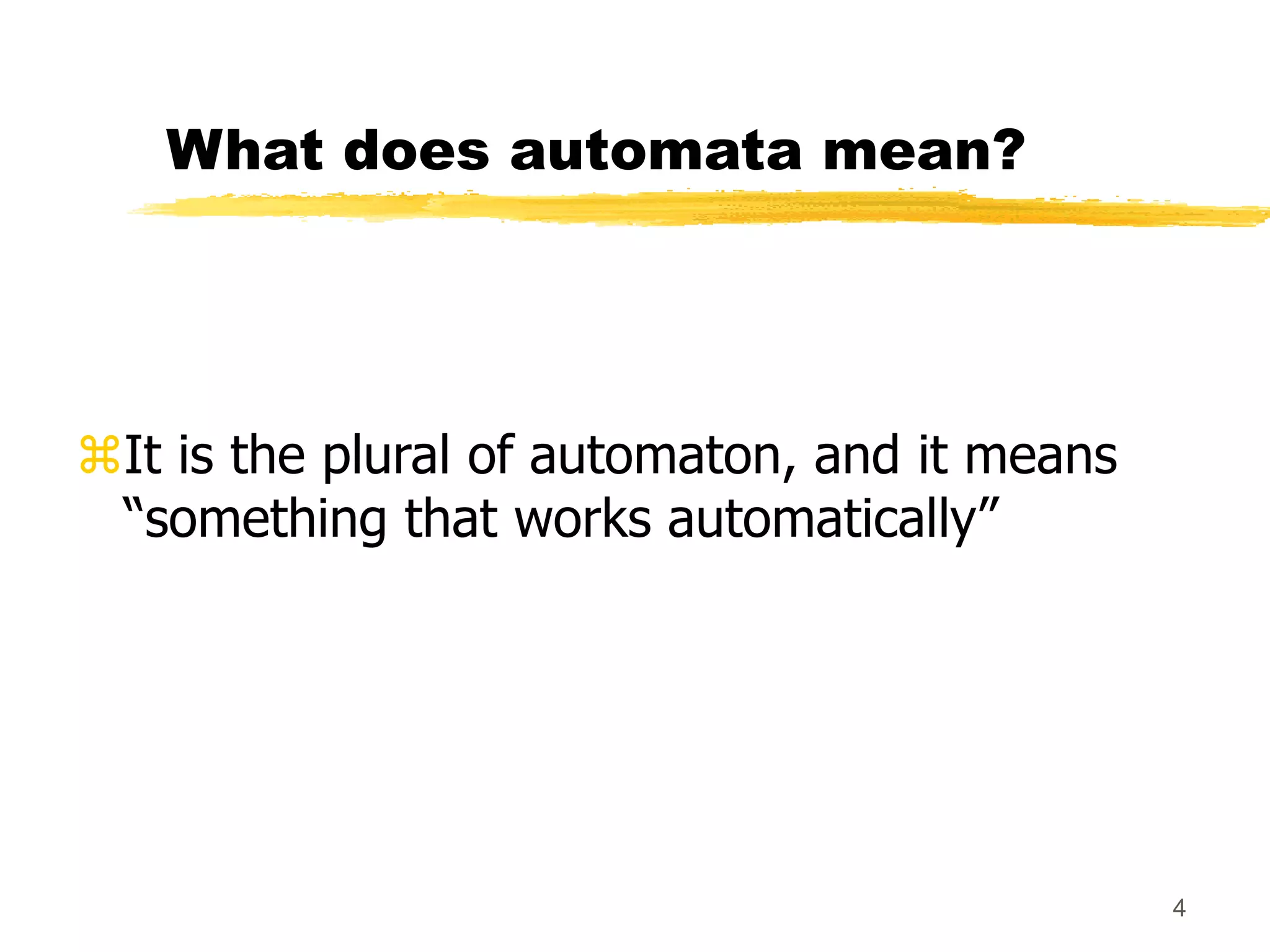 4
What does automata mean?
It is the plural of automaton, and it means
“something that works automatically”
 