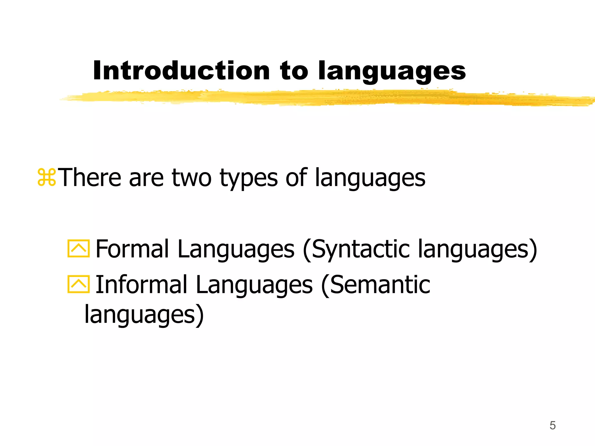 5
Introduction to languages
There are two types of languages
Formal Languages (Syntactic languages)
Informal Languages (Semantic
languages)
 