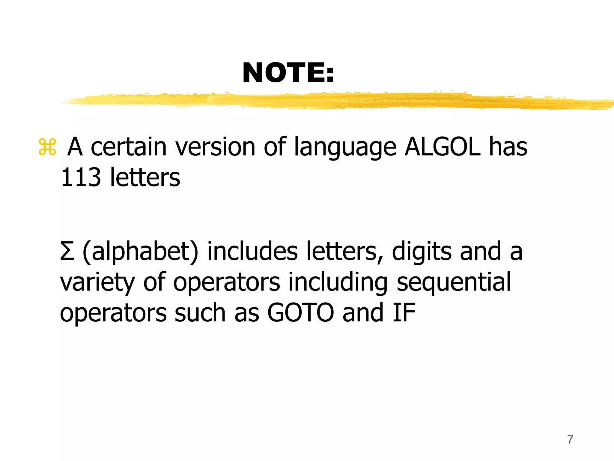 7
NOTE:
 A certain version of language ALGOL has
113 letters
Σ (alphabet) includes letters, digits and a
variety of operators including sequential
operators such as GOTO and IF
 