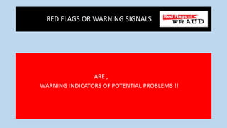 RED FLAGS OR WARNING SIGNALS
ARE ,
WARNING INDICATORS OF POTENTIAL PROBLEMS !!
 