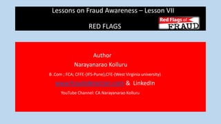 Lessons on Fraud Awareness – Lesson VII
RED FLAGS
Author
Narayanarao Kolluru
B .Com ; FCA; CFFE-(IFS-Pune),CFE-(West Virginia university)
www.fraudsdetection.com & LinkedIn
YouTube Channel: CA Narayanarao Kolluru
 