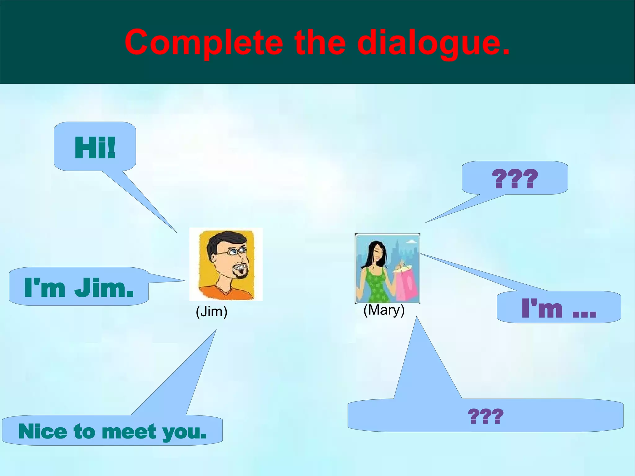 (Jim) (Mary) Hi! ??? I'm Jim. I'm ... Nice to meet you. ???