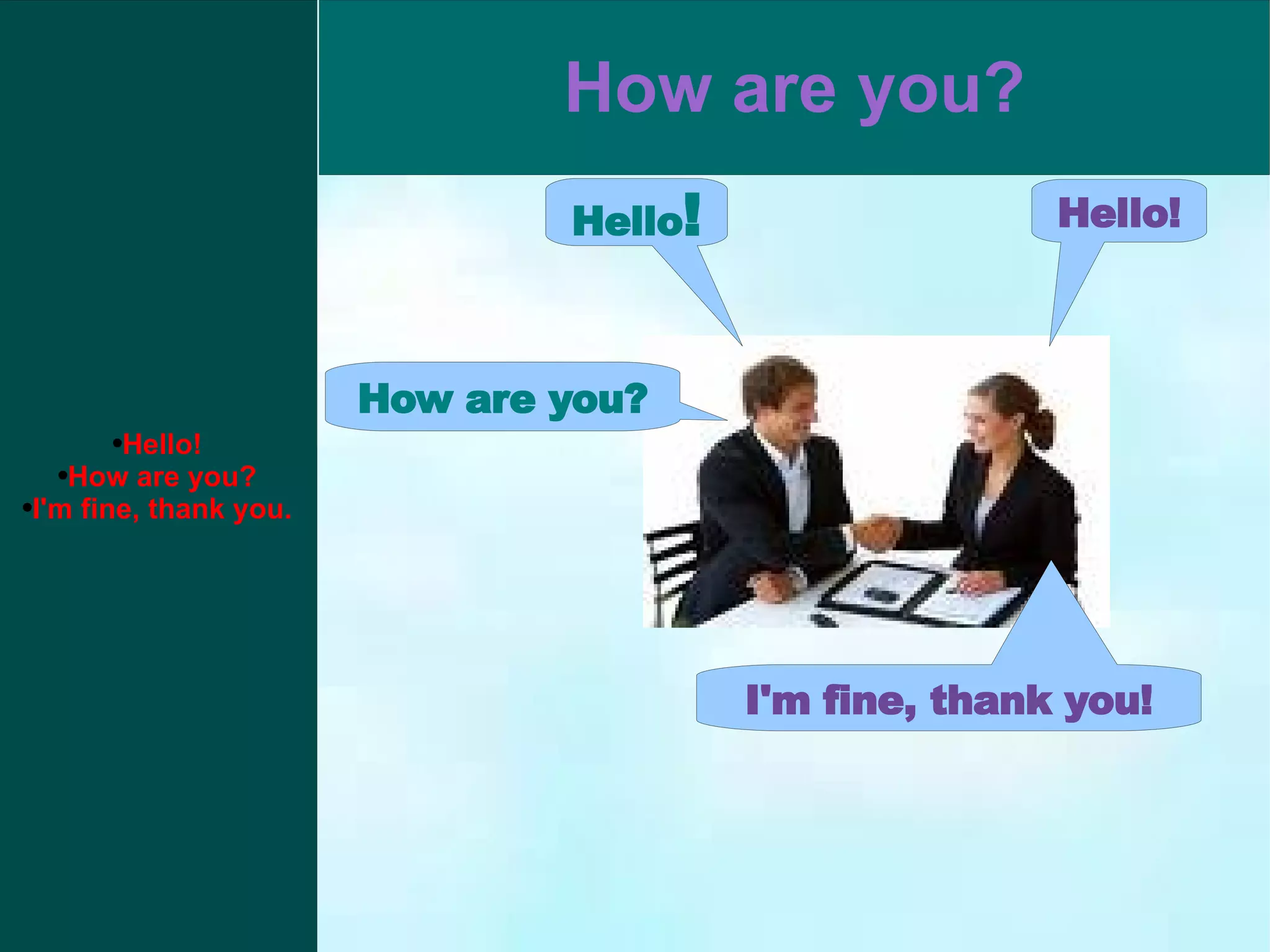 Hello ! Hello! How are you? I'm fine, thank you! Hello! How are you? I'm fine, thank you.